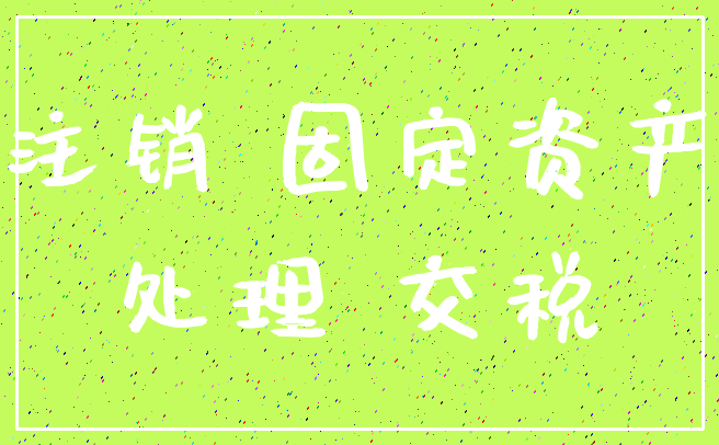 注销 固定资产_处理 交税