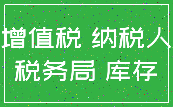 增值税 纳税人_税务局 库存