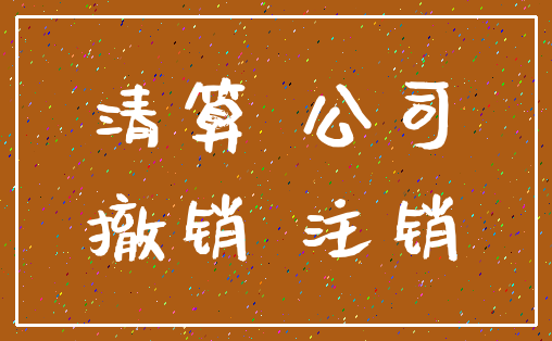 清算 公司_撤销 注销