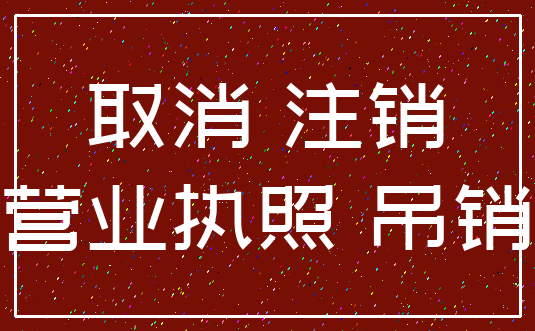取消 注销_营业执照 吊销