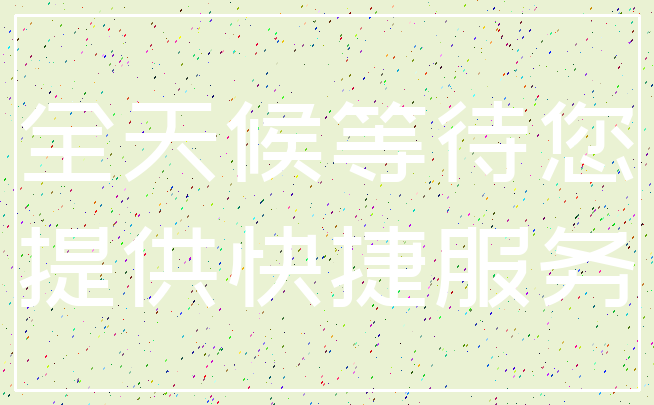 全天候等待您_提供快捷服务