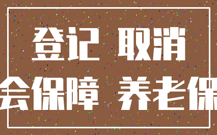 登记 取消_社会保障 养老保险