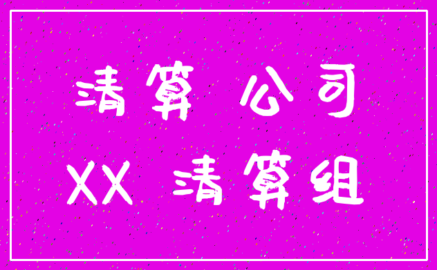 清算 公司_XX 清算组