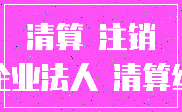 清算 注销_企业法人 清算组