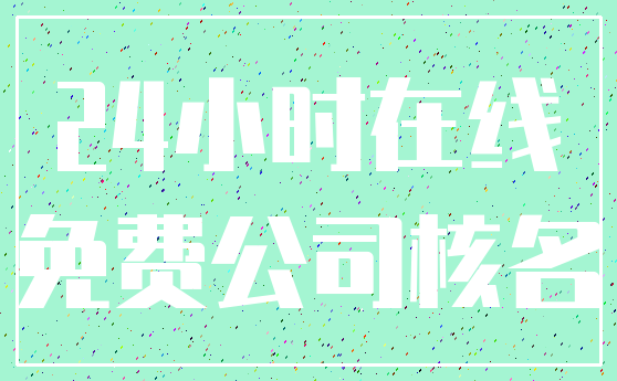 24小时在线_免费公司核名