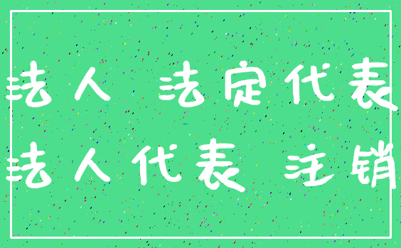 法人 法定代表_法人代表 注销