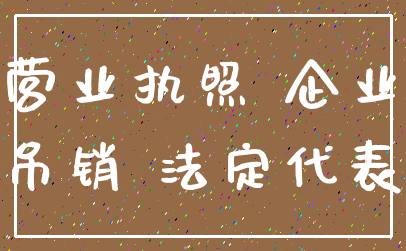 营业执照 企业_吊销 法定代表