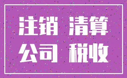 注销 清算_公司 税收