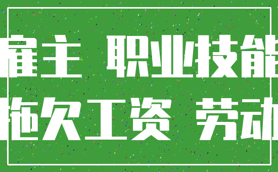 雇主 职业技能_拖欠工资 劳动