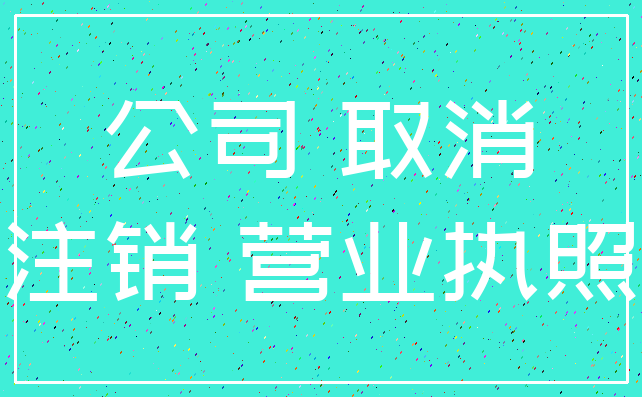 公司 取消_注销 营业执照