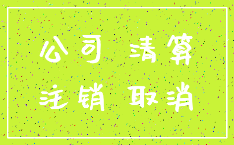 公司 清算_注销 取消