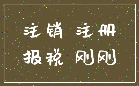 注销 注册_报税 刚刚