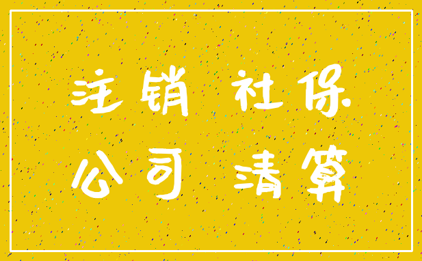 注销 社保_公司 清算