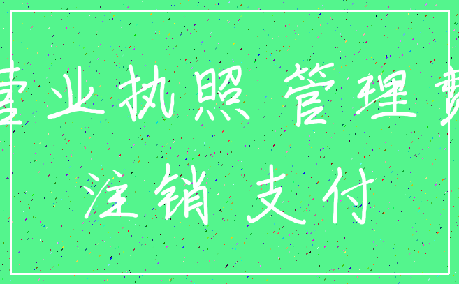 营业执照 管理费_注销 支付