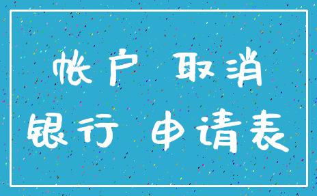 帐户 取消_银行 申请表