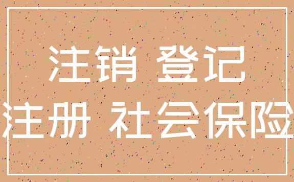 注销 登记_注册 社会保险