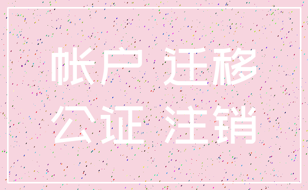 帐户 迁移_公证 注销