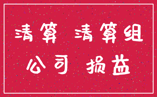 清算 清算组_公司 损益