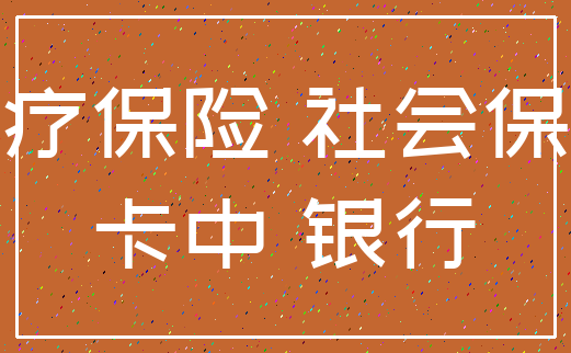 医疗保险 社会保障_卡中 银行