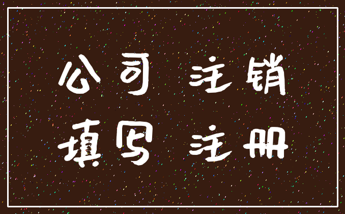 公司 注销_填写 注册