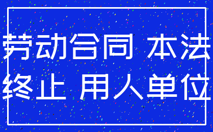 劳动合同 本法_终止 用人单位