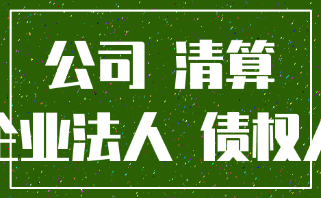 公司 清算_企业法人 债权人