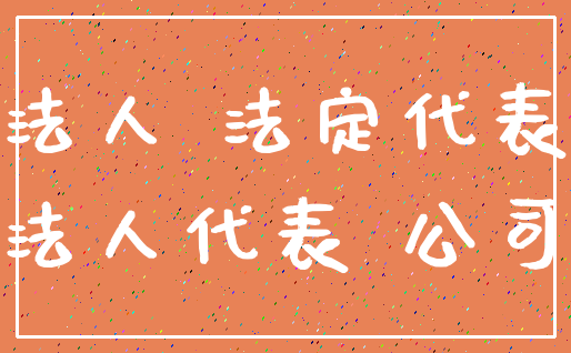 法人 法定代表_法人代表 公司