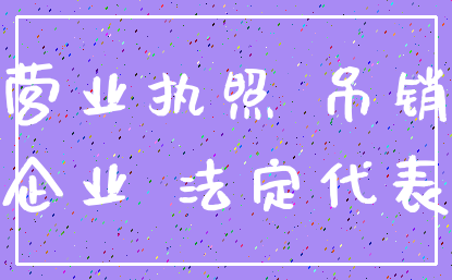 营业执照 吊销_企业 法定代表