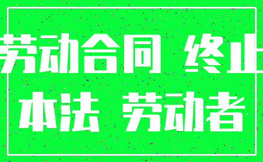 劳动合同 终止_本法 劳动者