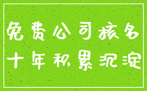 免费公司核名_十年积累沉淀