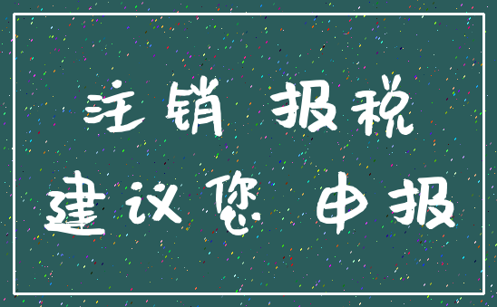 注销 报税_建议您 申报