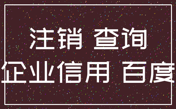 注销 查询_企业信用 百度