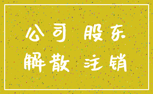 公司 股东_解散 注销