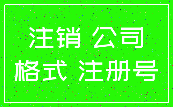 注销 公司_格式 注册号