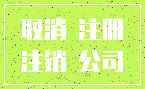取消 注册_注销 公司