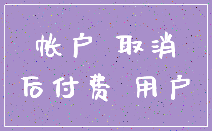 帐户 取消_后付费 用户