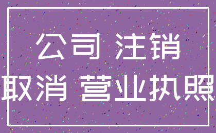 公司 注销_取消 营业执照