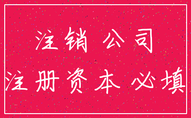 注销 公司_注册资本 必填
