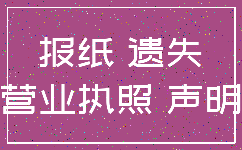 报纸 遗失_营业执照 声明