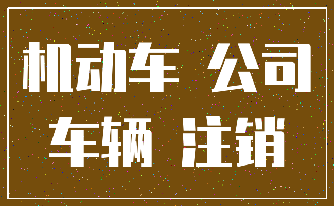 机动车 公司_车辆 注销