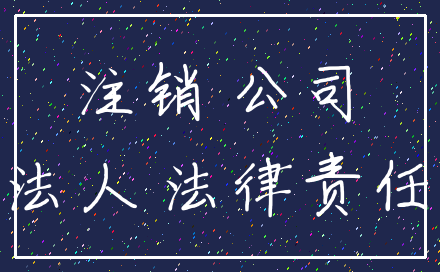 注销 公司_法人 法律责任