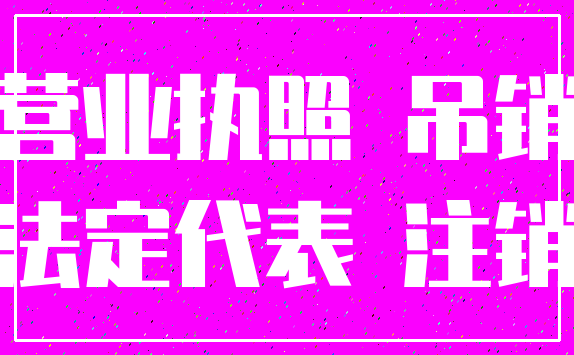 营业执照 吊销_法定代表 注销