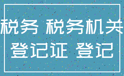 税务 税务机关_登记证 登记