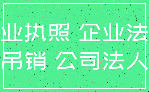 营业执照 企业法人_吊销 公司法人