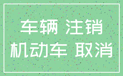 车辆 注销_机动车 取消