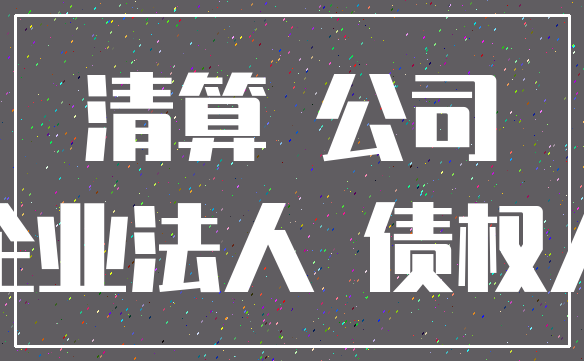 清算 公司_企业法人 债权人