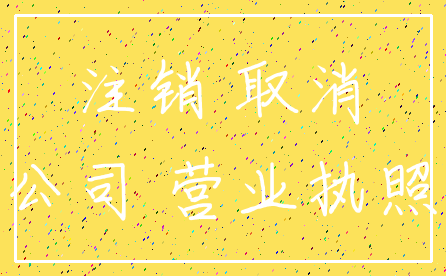 注销 取消_公司 营业执照