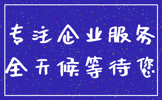 专注企业服务_全天候等待您