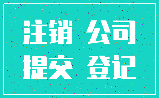 注销 公司_提交 登记