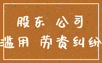 股东 公司_滥用 劳资纠纷